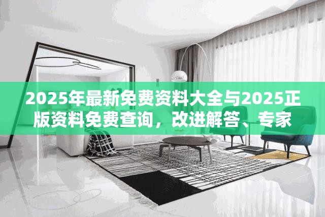 2025年最新免费资料大全与2025正版资料免费查询，改进解答、专家解析解释与落实?留心伪假宣传危害