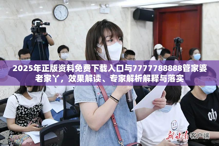 2025年正版资料免费下载入口与7777788888管家婆老家丫，效果解读、专家解析解释与落实