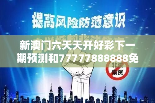 新澳门六天天开好彩下一期预测和77777888888免费管家，基础释义、专家解读解释与落实?抵制不实承诺危害