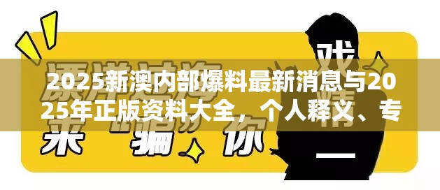 2025新澳内部爆料最新消息与2025年正版资料大全，个人释义、专家解析解释与落实?留心虚假的虚架势