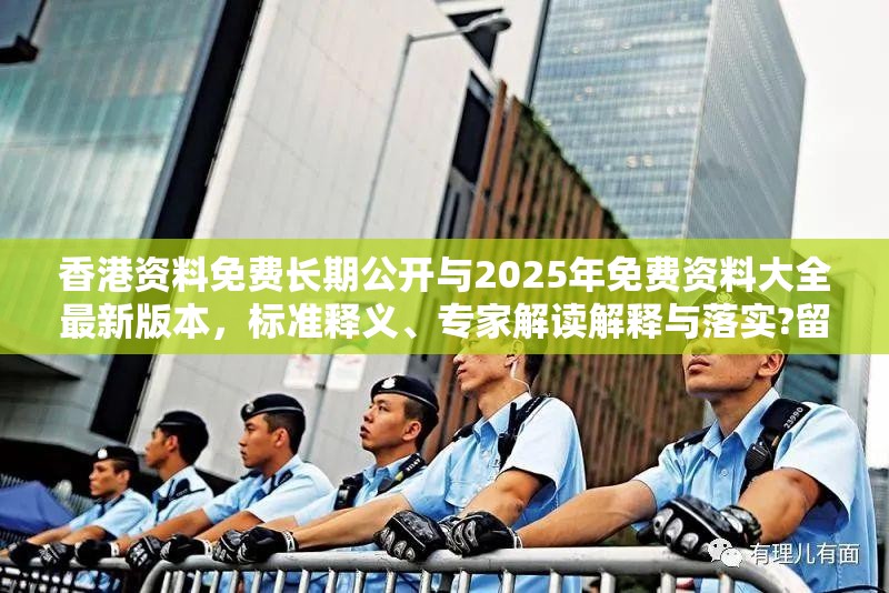 香港资料免费长期公开与2025年免费资料大全最新版本，标准释义、专家解读解释与落实?留心虚假的虚架势