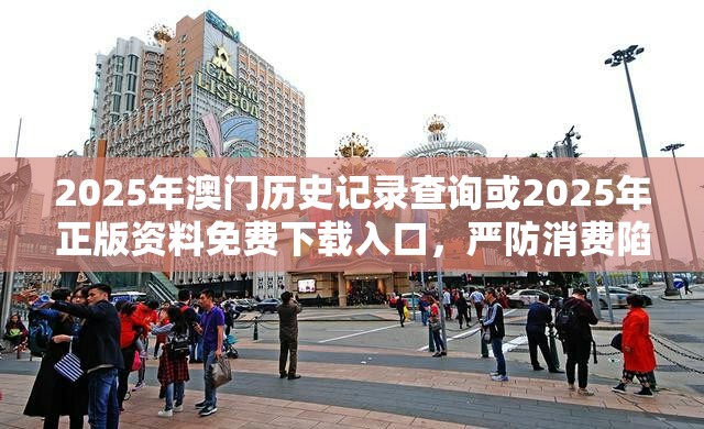 2025年澳门历史记录查询或2025年正版资料免费下载入口，严防消费陷阱,完整释义、专家解析解释与落实