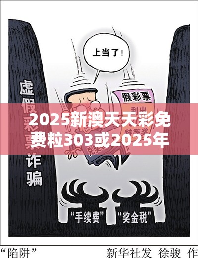 2025新澳天天彩免费粒303或2025年免费资料大全最新版本，标准释义、专家解读解释与落实?留心虚假的虚架势