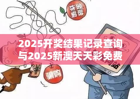 2025开奖结果记录查询与2025新澳天天彩免费粒303，详尽解答、专家解读解释与落实?小心虚假的陷阱