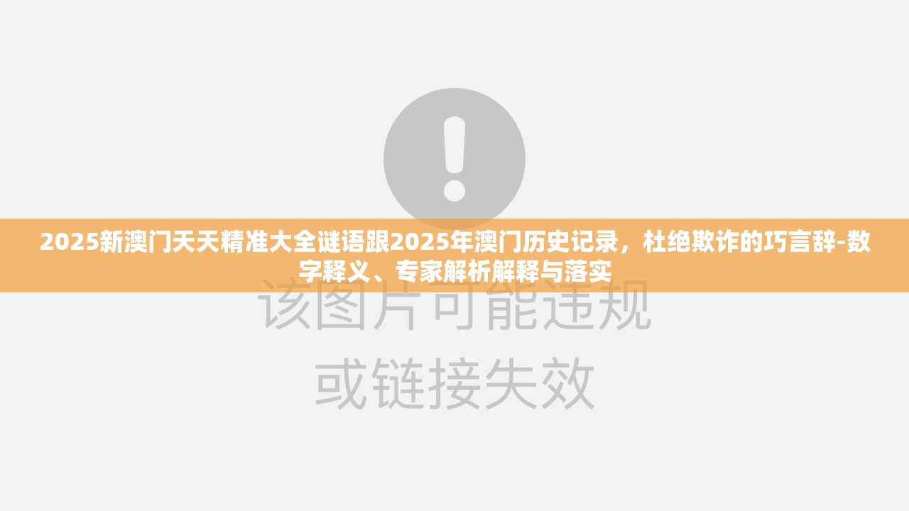2025新澳门天天精准大全谜语跟2025年澳门历史记录，杜绝欺诈的巧言辞-数字释义、专家解析解释与落实