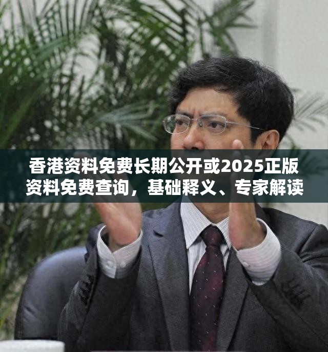 香港资料免费长期公开或2025正版资料免费查询，基础释义、专家解读解释与落实?抵制不实承诺危害