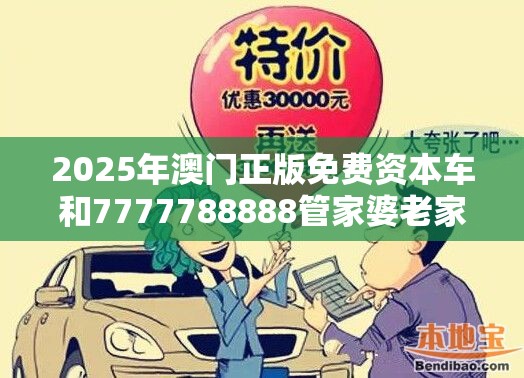 2025年澳门正版免费资本车和7777788888管家婆老家，严防消费陷阱,完整释义、专家解析解释与落实