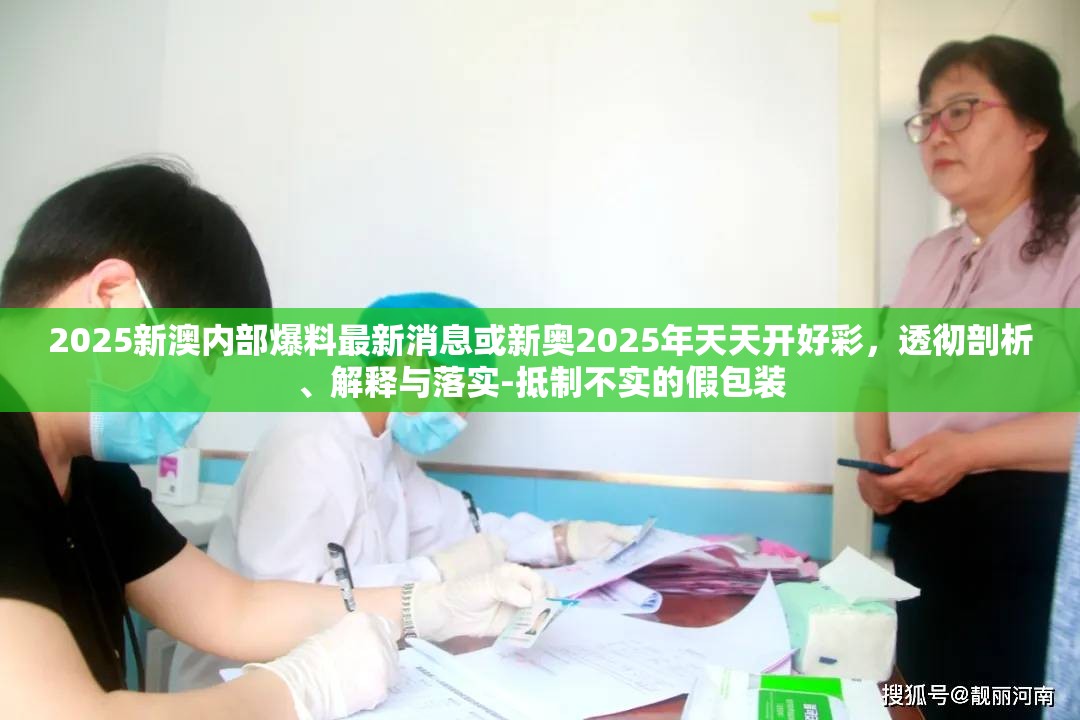 2025新澳内部爆料最新消息或新奥2025年天天开好彩，透彻剖析、解释与落实-抵制不实的假包装