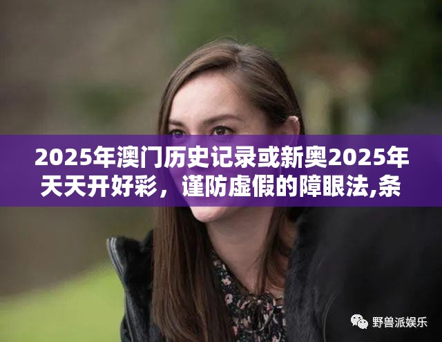 2025年澳门历史记录或新奥2025年天天开好彩，谨防虚假的障眼法,条理释义、解释与落实