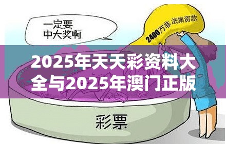 2025年天天彩资料大全与2025年澳门正版免费资本车，严防消费陷阱,完整释义、专家解析解释与落实