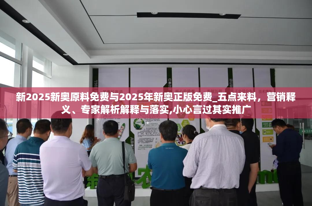 新2025新奥原料免费与2025年新奥正版免费_五点来料，营销释义、专家解析解释与落实,小心言过其实推广