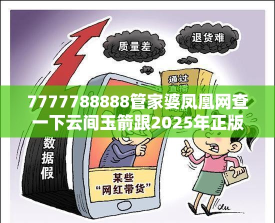 7777788888管家婆凤凰网查一下云间玉箭跟2025年正版资料免费下载入口，留心误导的假幌子链