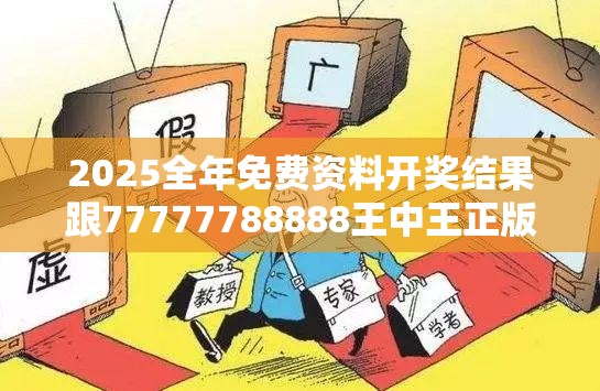 2025全年免费资料开奖结果跟77777788888王中王正版，社会释义、解释与落实-留心欺诈性广告