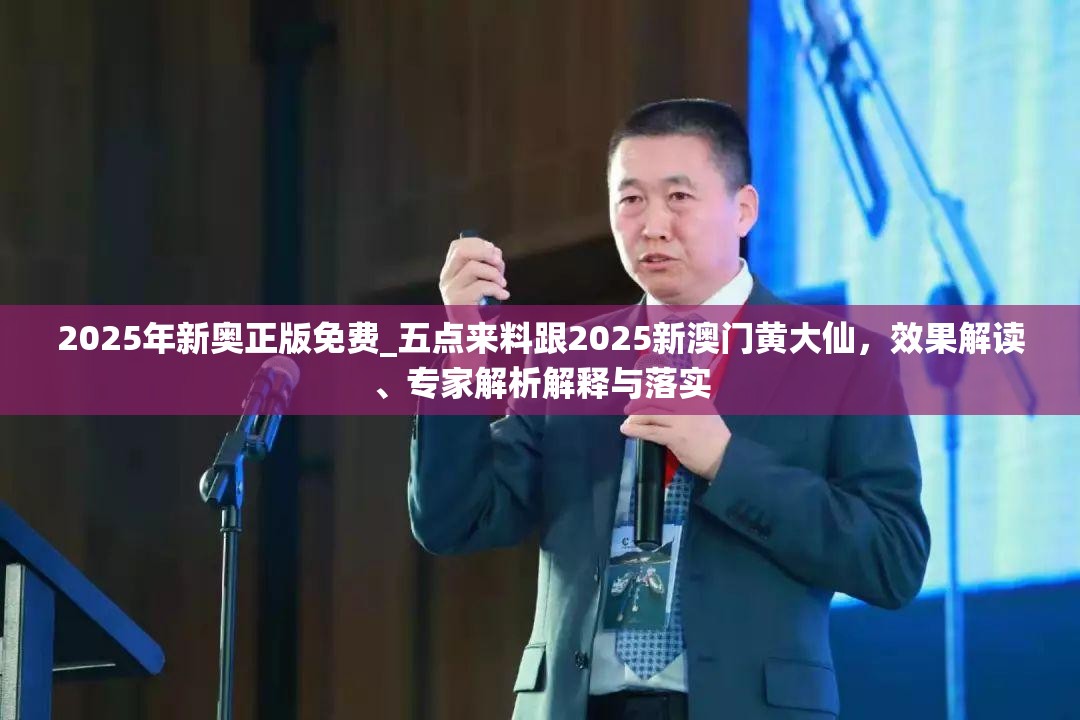 2025年新奥正版免费_五点来料跟2025新澳门黄大仙，效果解读、专家解析解释与落实