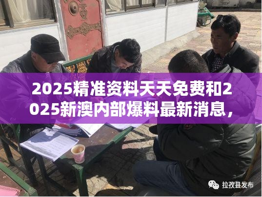 2025精准资料天天免费和2025新澳内部爆料最新消息，效果解读、专家解析解释与落实