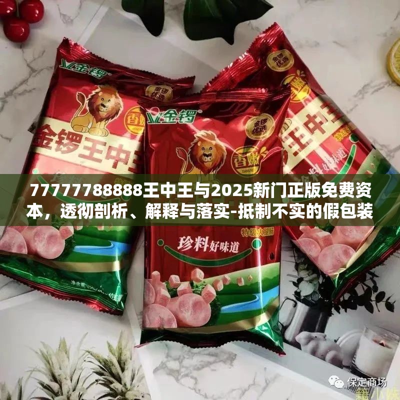 77777788888王中王与2025新门正版免费资本，透彻剖析、解释与落实-抵制不实的假包装