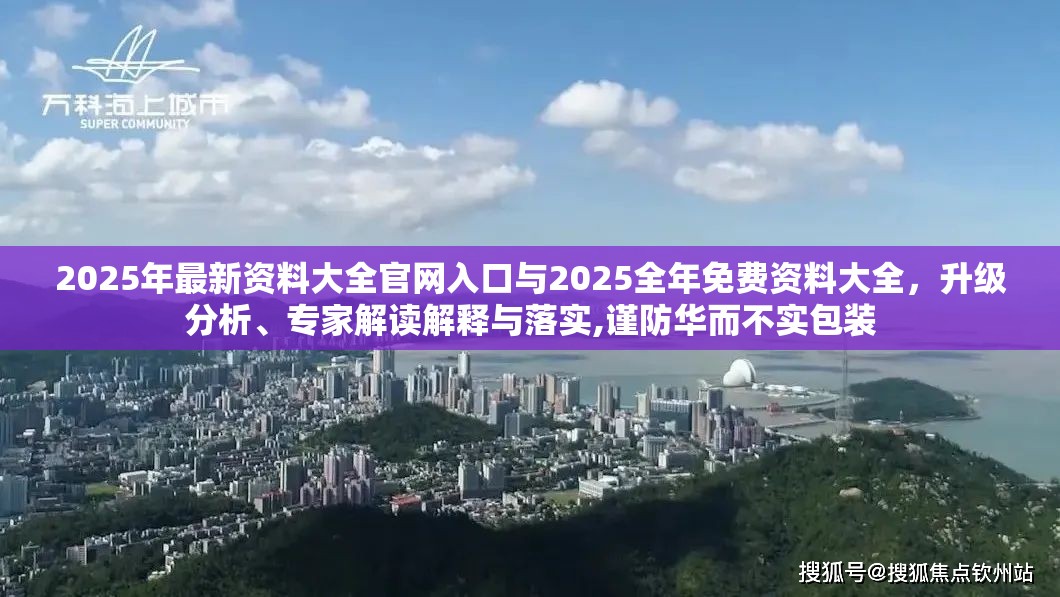 2025年最新资料大全官网入口与2025全年免费资料大全，升级分析、专家解读解释与落实,谨防华而不实包装