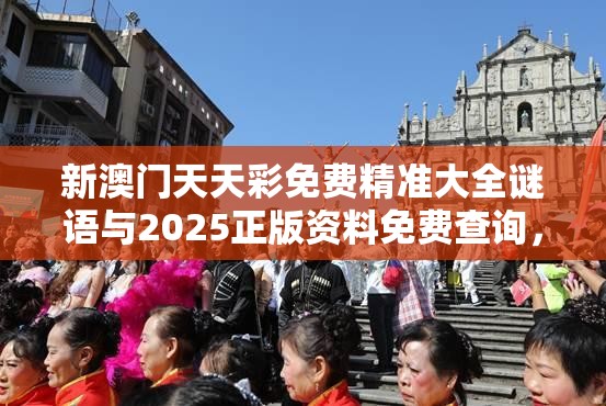 新澳门天天彩免费精准大全谜语与2025正版资料免费查询，基础释义、专家解读解释与落实?抵制不实承诺危害
