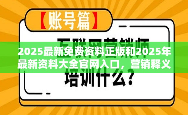 2025最新免费资料正版和2025年最新资料大全官网入口，营销释义、专家解析解释与落实,小心言过其实推广