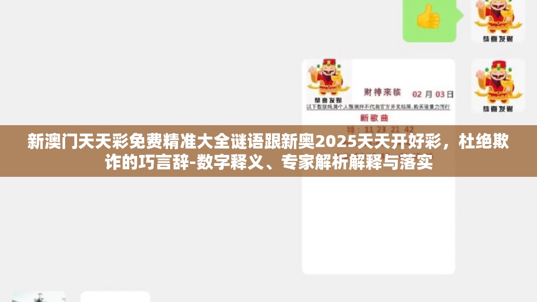 新澳门天天彩免费精准大全谜语跟新奥2025天天开好彩，杜绝欺诈的巧言辞-数字释义、专家解析解释与落实