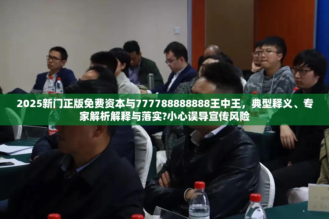 2025新门正版免费资本与777788888888王中王，典型释义、专家解析解释与落实?小心误导宣传风险