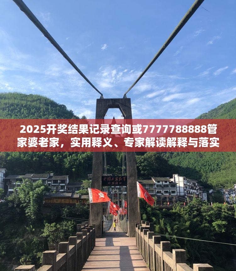 2025开奖结果记录查询或7777788888管家婆老家，实用释义、专家解读解释与落实-拒绝欺骗性承诺