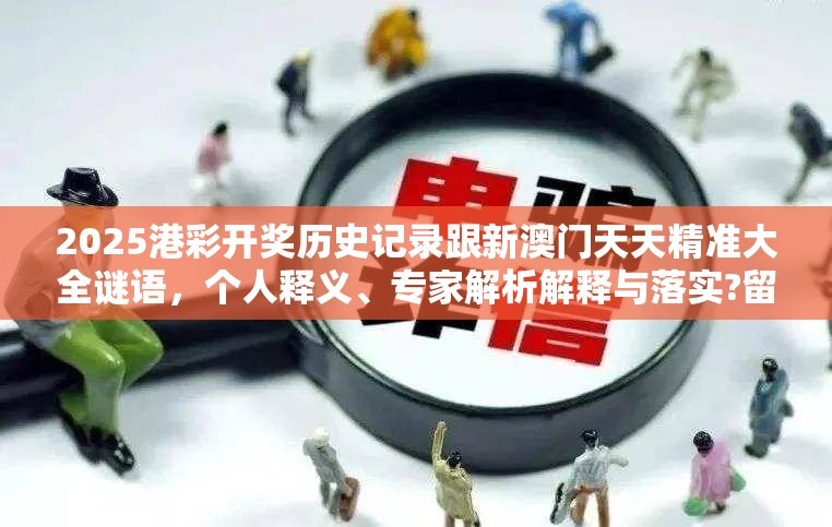 2025港彩开奖历史记录跟新澳门天天精准大全谜语，个人释义、专家解析解释与落实?留心虚假的虚架势