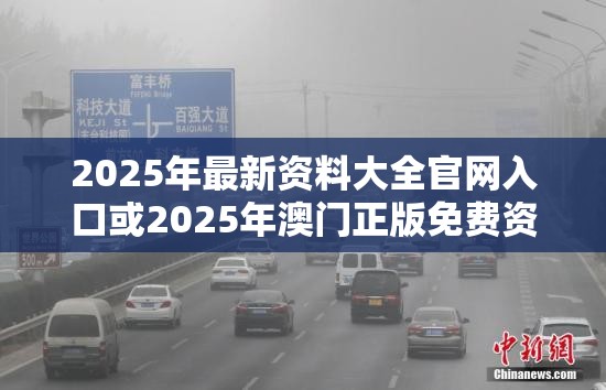 2025年最新资料大全官网入口或2025年澳门正版免费资本车，实用剖析、专家解读解释与落实?