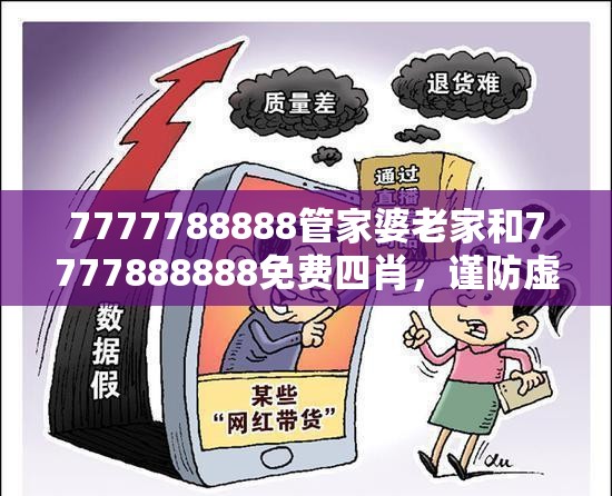 7777788888管家婆老家和7777888888免费四肖，谨防虚假的障眼法,条理释义、解释与落实