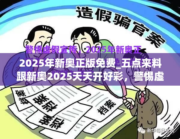 2025年新奥正版免费_五点来料跟新奥2025天天开好彩，警惕虚假诱导危害-痛点释义、专家解析解释与落实