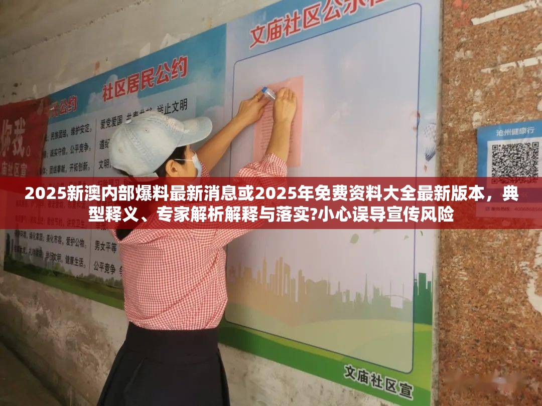 2025新澳内部爆料最新消息或2025年免费资料大全最新版本，典型释义、专家解析解释与落实?小心误导宣传风险
