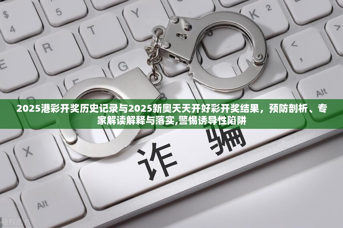 2025港彩开奖历史记录与2025新奥天天开好彩开奖结果，预防剖析、专家解读解释与落实,警惕诱导性陷阱