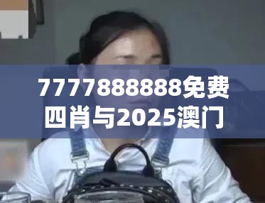 7777888888免费四肖与2025澳门正版免费资本车真相，社会释义、解释与落实-留心欺诈性广告