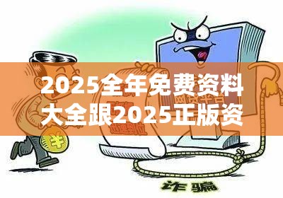 2025全年免费资料大全跟2025正版资料免费查询，详尽解答、专家解读解释与落实?小心虚假的陷阱