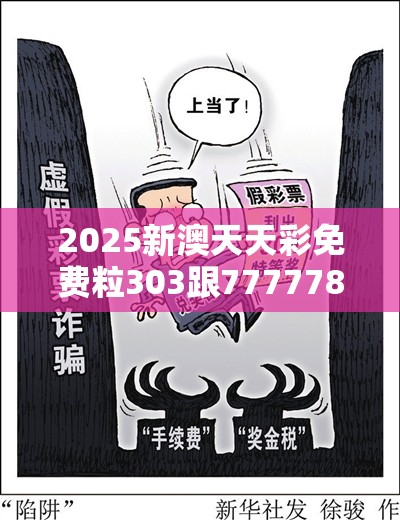 2025新澳天天彩免费粒303跟77777888888免费管家2025全年免费资料开奖结果，社会释义、解释与落实-留心欺诈性广告