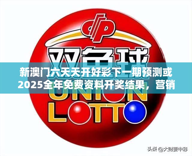 新澳门六天天开好彩下一期预测或2025全年免费资料开奖结果，营销释义、专家解析解释与落实,小心言过其实推广