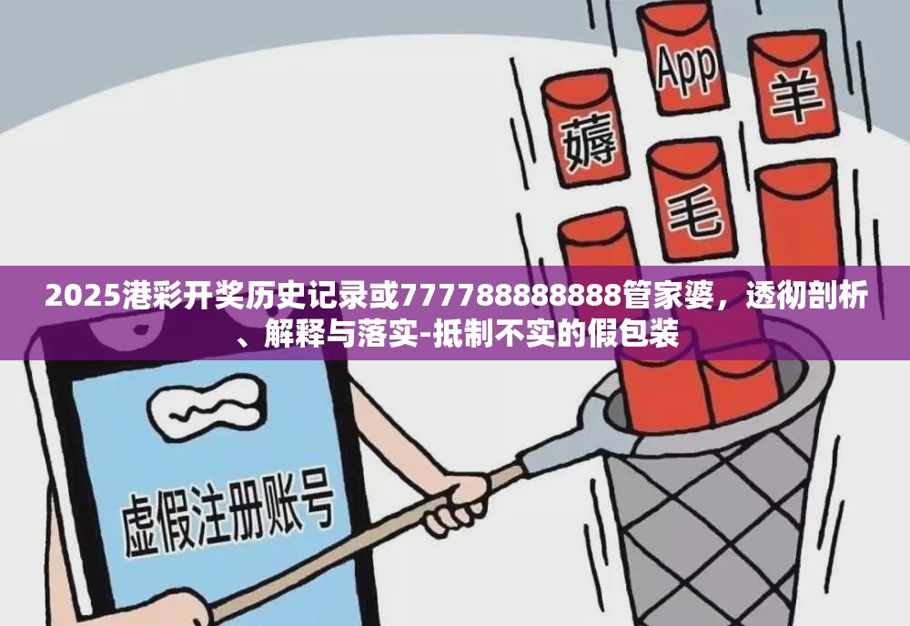 2025港彩开奖历史记录或777788888888管家婆，透彻剖析、解释与落实-抵制不实的假包装