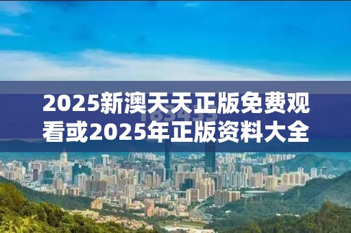 2025新澳天天正版免费观看或2025年正版资料大全，透彻剖析、解释与落实-抵制不实的假包装