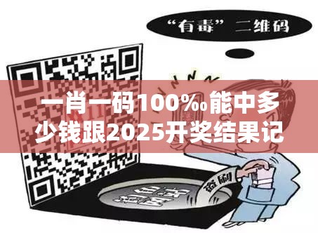 一肖一码100‰能中多少钱跟2025开奖结果记录查询，社会释义、解释与落实-留心欺诈性广告