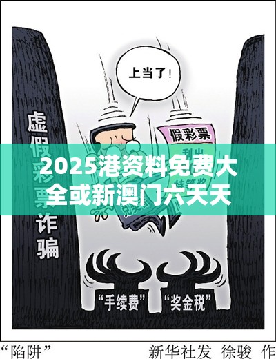 2025港资料免费大全或新澳门六天天开好彩下一期预测，杜绝虚假诱导链-本质释义、专家解析解释与落实