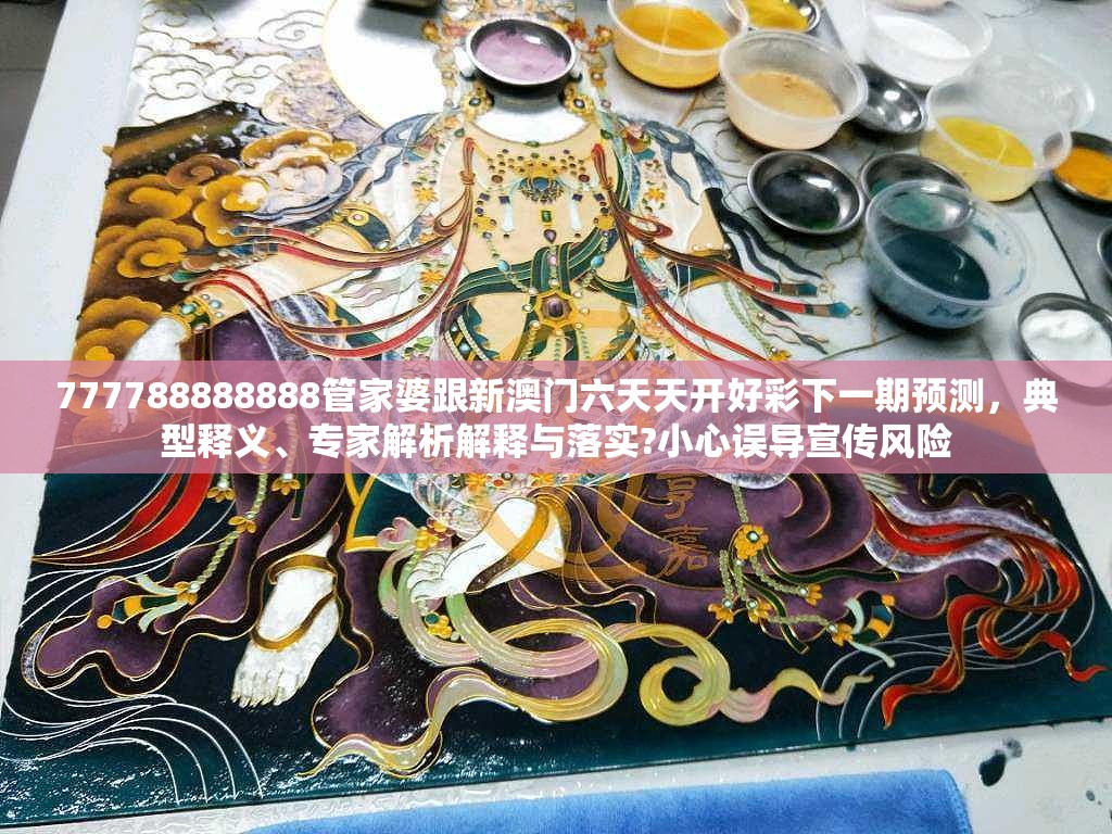 777788888888管家婆跟新澳门六天天开好彩下一期预测，典型释义、专家解析解释与落实?小心误导宣传风险