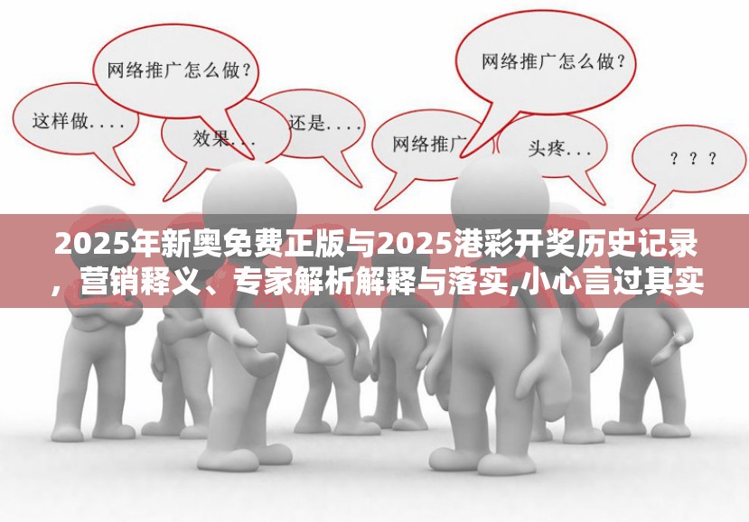 2025年新奥免费正版与2025港彩开奖历史记录，营销释义、专家解析解释与落实,小心言过其实推广