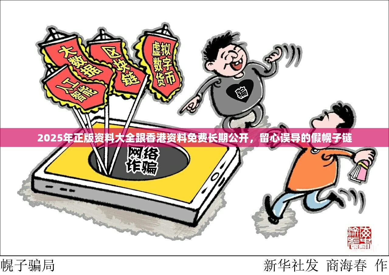 2025年正版资料大全跟香港资料免费长期公开，留心误导的假幌子链