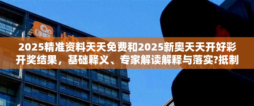 2025精准资料天天免费和2025新奥天天开好彩开奖结果，基础释义、专家解读解释与落实?抵制不实承诺危害