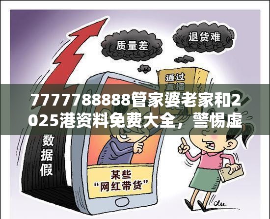7777788888管家婆老家和2025港资料免费大全，警惕虚假诱导危害-痛点释义、专家解析解释与落实