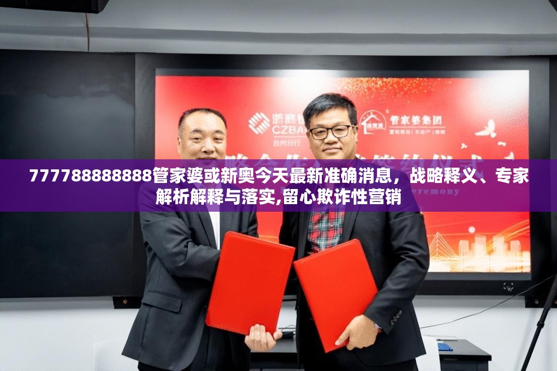 777788888888管家婆或新奥今天最新准确消息，战略释义、专家解析解释与落实,留心欺诈性营销