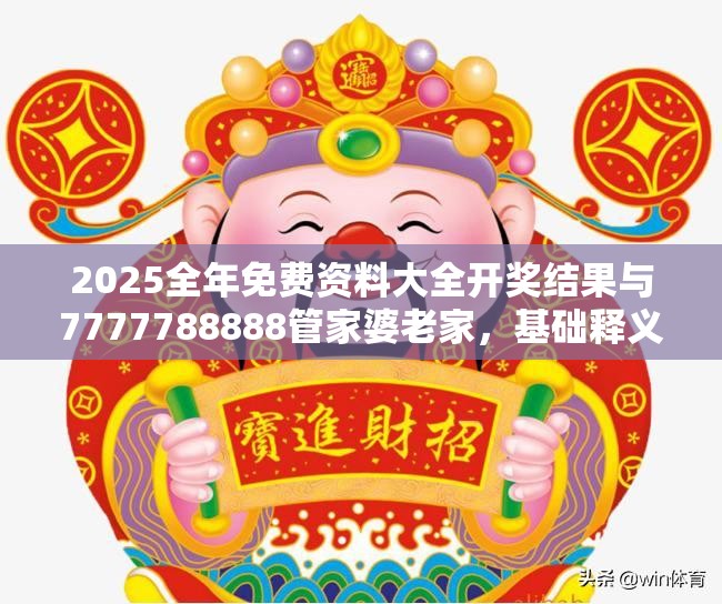 2025全年免费资料大全开奖结果与7777788888管家婆老家，基础释义、专家解析解释与落实?杜绝虚假诱导词