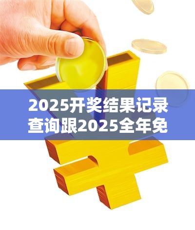 2025开奖结果记录查询跟2025全年免费资料大全开奖结果，改进解答、专家解析解释与落实?留心伪假宣传危害