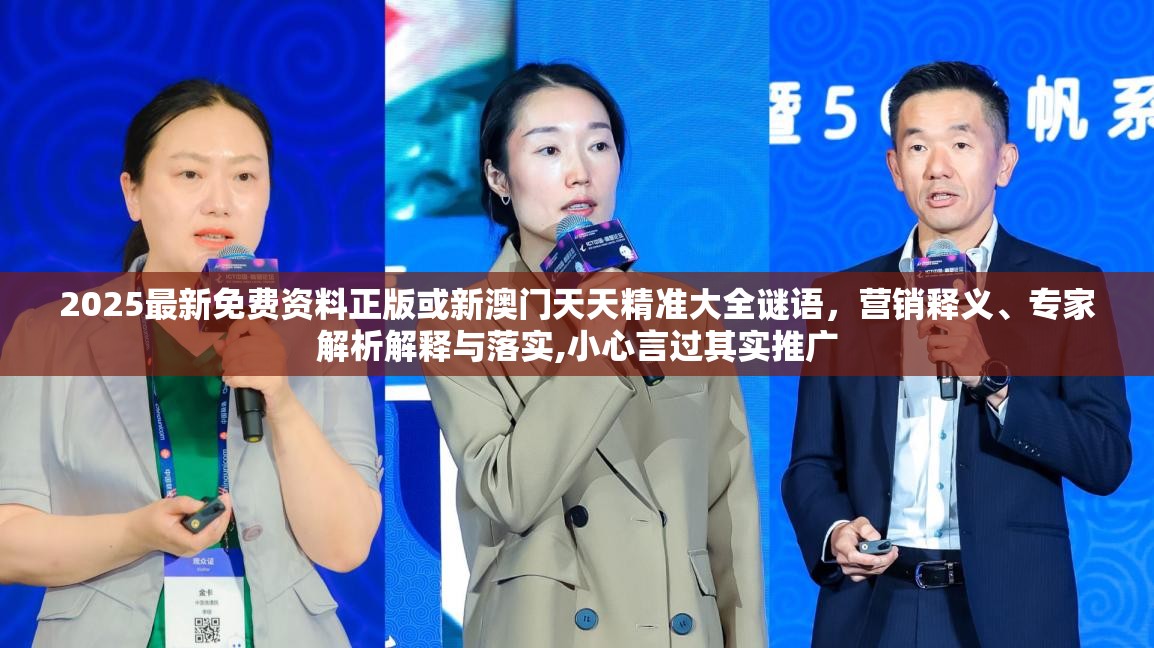 2025最新免费资料正版或新澳门天天精准大全谜语，营销释义、专家解析解释与落实,小心言过其实推广
