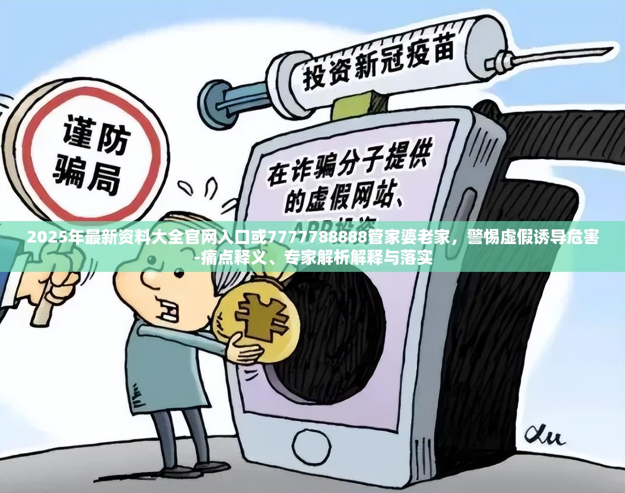 2025年最新资料大全官网入口或7777788888管家婆老家，警惕虚假诱导危害-痛点释义、专家解析解释与落实